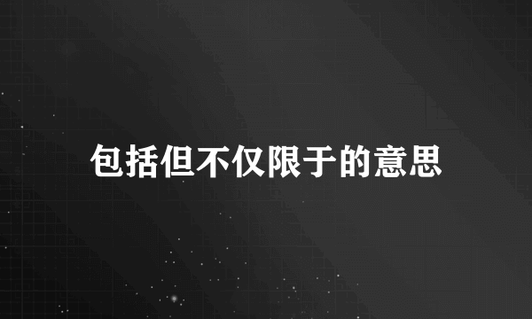 包括但不仅限于的意思
