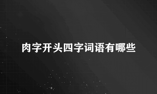 肉字开头四字词语有哪些