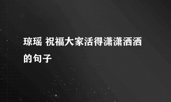 琼瑶 祝福大家活得潇潇洒洒的句子