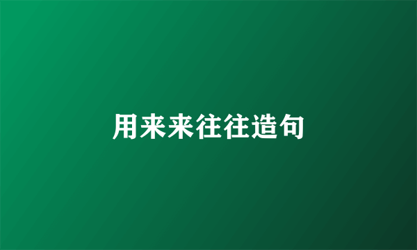 用来来往往造句