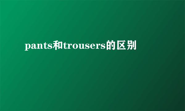 pants和trousers的区别