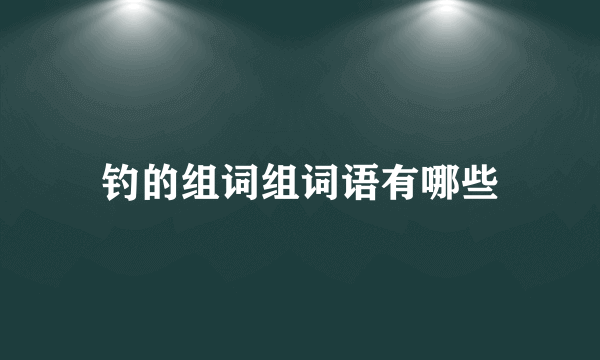 钓的组词组词语有哪些