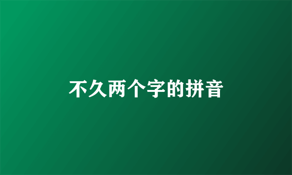 不久两个字的拼音
