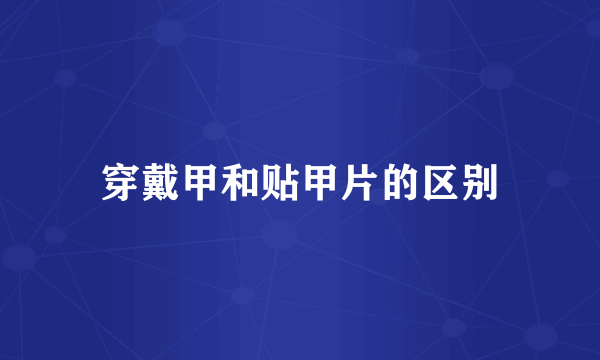 穿戴甲和贴甲片的区别