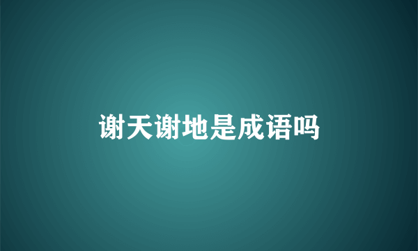 谢天谢地是成语吗