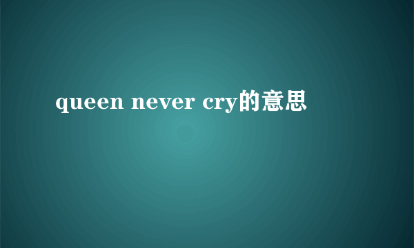 queen never cry的意思