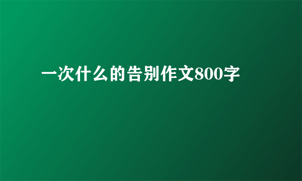 一次什么的告别作文800字