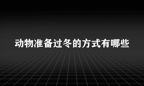 动物准备过冬的方式有哪些