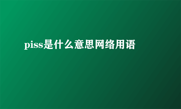 piss是什么意思网络用语