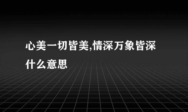 心美一切皆美,情深万象皆深什么意思