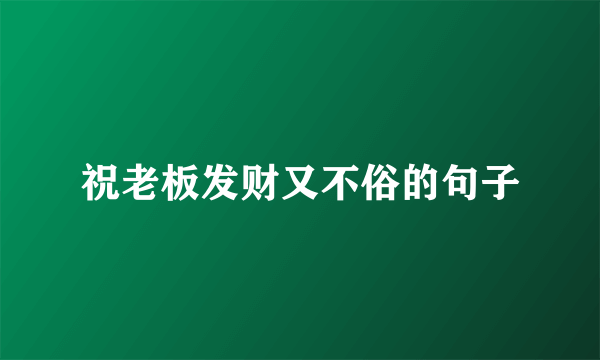 祝老板发财又不俗的句子