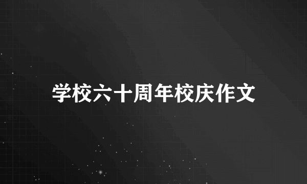 学校六十周年校庆作文