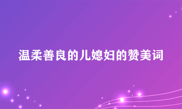 温柔善良的儿媳妇的赞美词