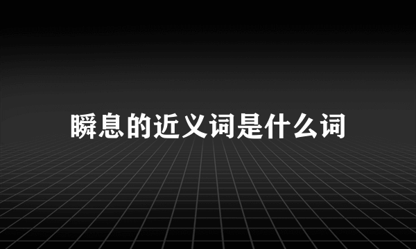瞬息的近义词是什么词