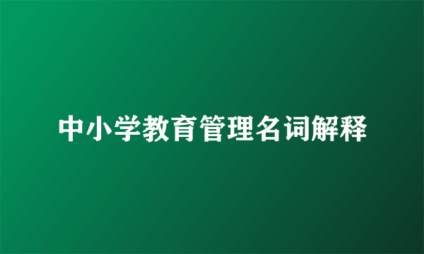中小学教育管理名词解释