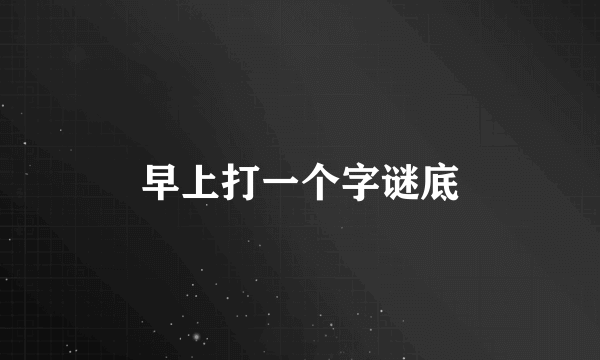 早上打一个字谜底