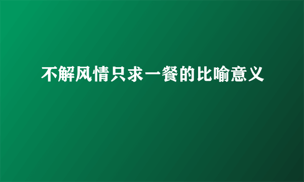 不解风情只求一餐的比喻意义