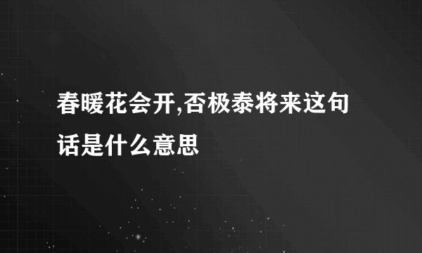 春暖花会开,否极泰将来这句话是什么意思