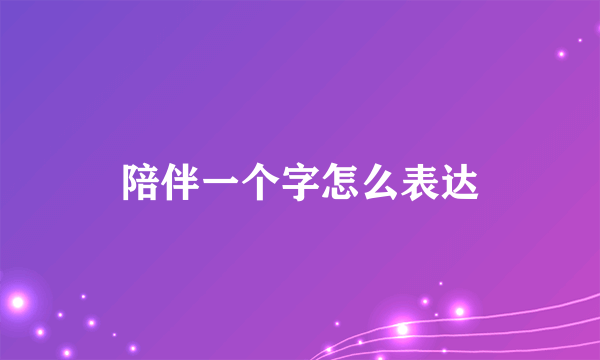 陪伴一个字怎么表达