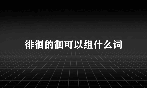 徘徊的徊可以组什么词