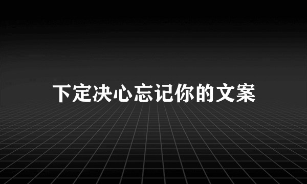 下定决心忘记你的文案