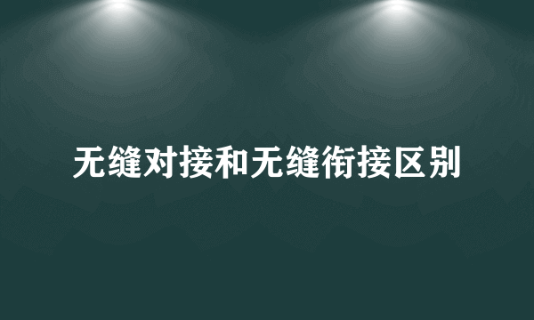 无缝对接和无缝衔接区别
