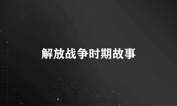 解放战争时期故事