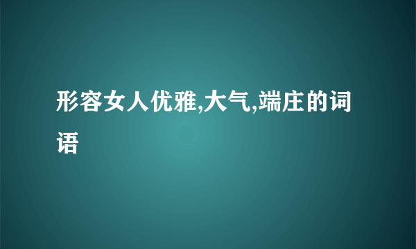 形容女人优雅,大气,端庄的词语