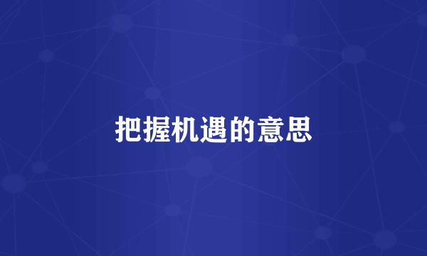 把握机遇的意思