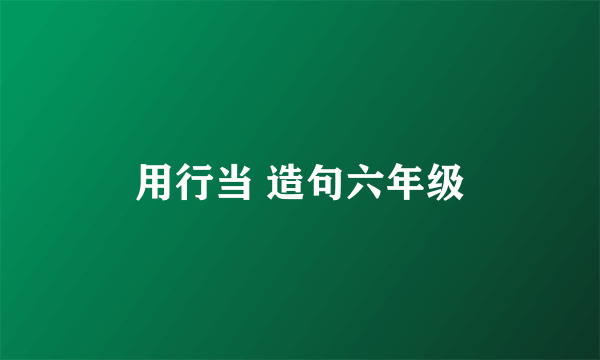 用行当 造句六年级