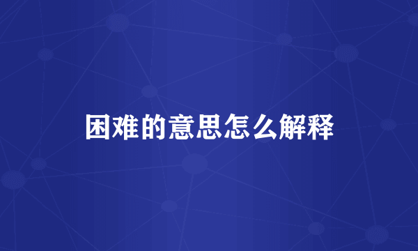 困难的意思怎么解释