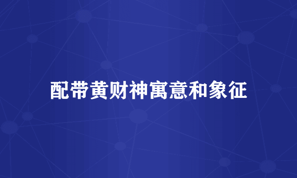 配带黄财神寓意和象征