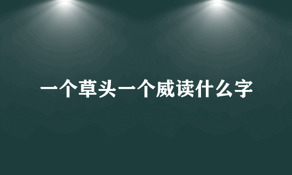 一个草头一个威读什么字