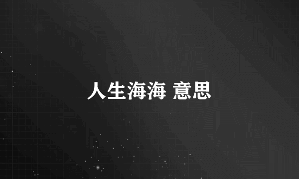人生海海 意思