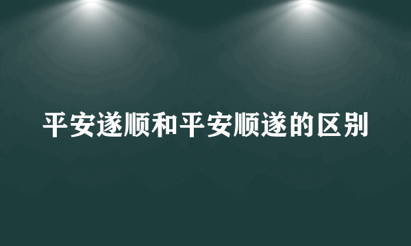 平安遂顺和平安顺遂的区别