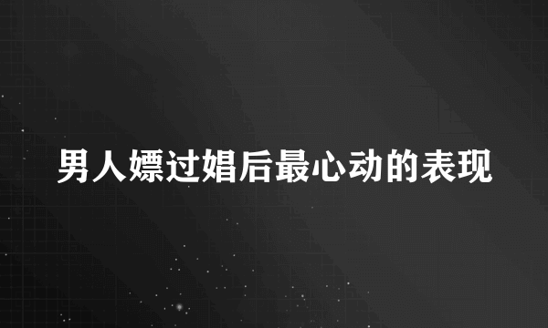 男人嫖过娼后最心动的表现