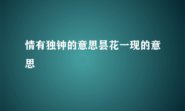 情有独钟的意思昙花一现的意思
