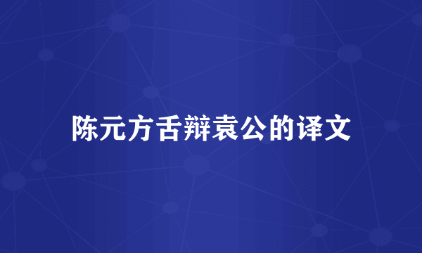 陈元方舌辩袁公的译文
