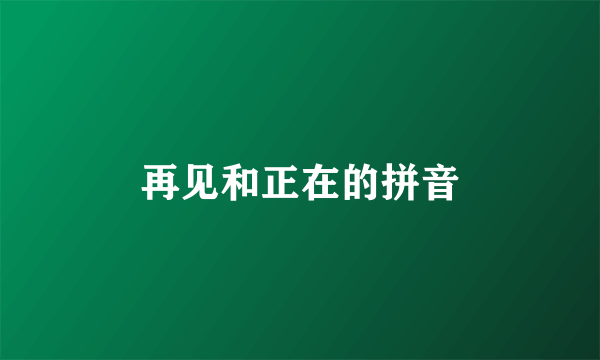再见和正在的拼音