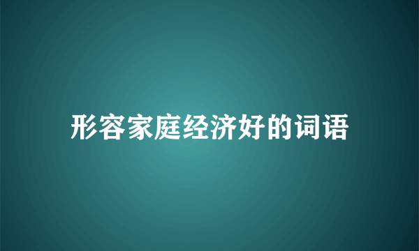 形容家庭经济好的词语