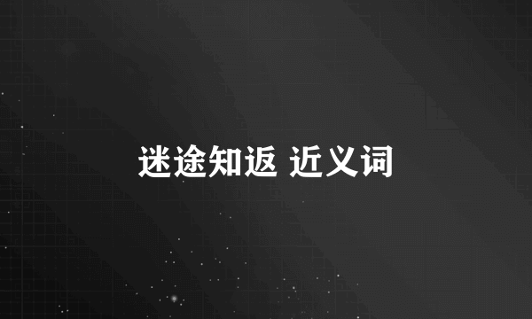 迷途知返 近义词