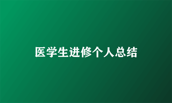 医学生进修个人总结