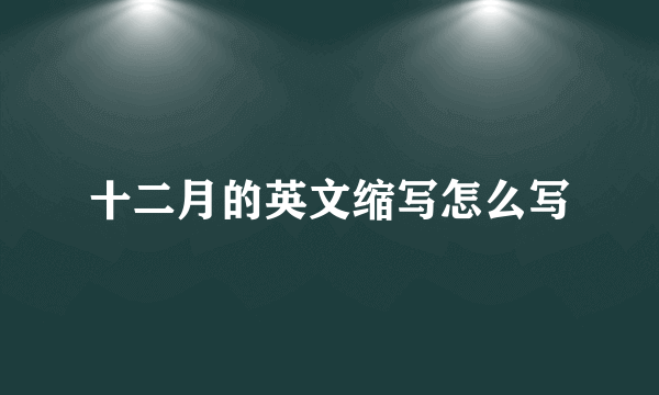 十二月的英文缩写怎么写