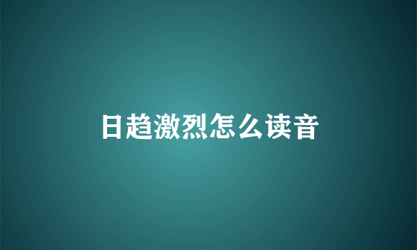 日趋激烈怎么读音