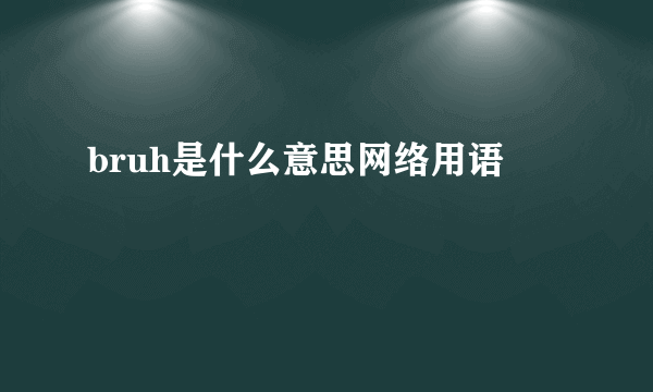 bruh是什么意思网络用语