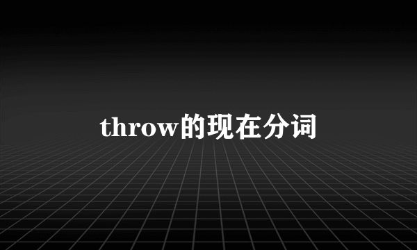 throw的现在分词