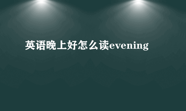英语晚上好怎么读evening