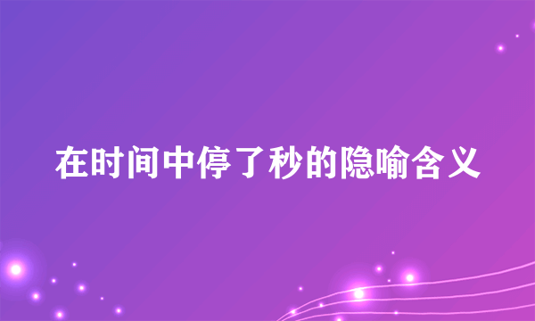 在时间中停了秒的隐喻含义