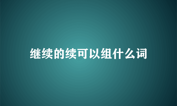 继续的续可以组什么词