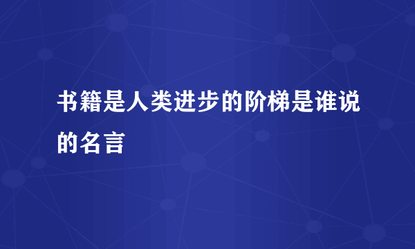 书籍是人类进步的阶梯是谁说的名言